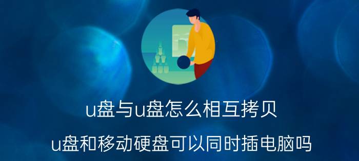 u盘与u盘怎么相互拷贝 u盘和移动硬盘可以同时插电脑吗？